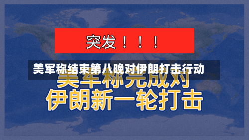 美军称结束第八晚对伊朗打击行动