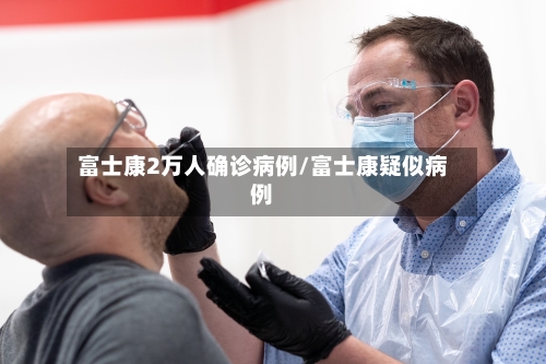 富士康2万人确诊病例/富士康疑似病例
