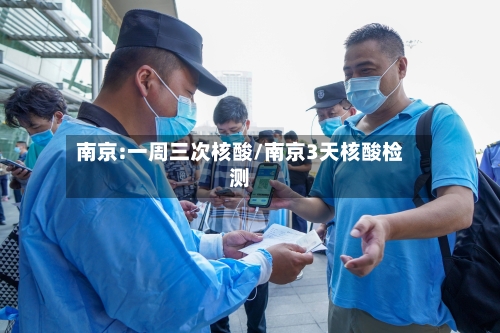 南京:一周三次核酸/南京3天核酸检测