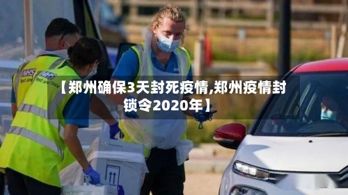 【郑州确保3天封死疫情,郑州疫情封锁令2020年】