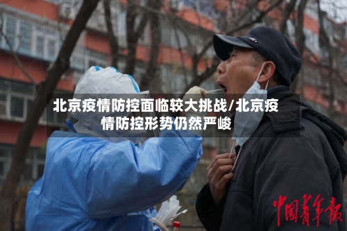 北京疫情防控面临较大挑战/北京疫情防控形势仍然严峻