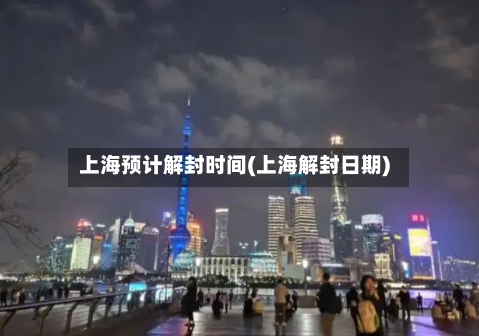 上海预计解封时间(上海解封日期)