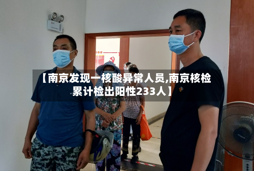 【南京发现一核酸异常人员,南京核检累计检出阳性233人】-第2张图片