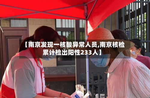 【南京发现一核酸异常人员,南京核检累计检出阳性233人】