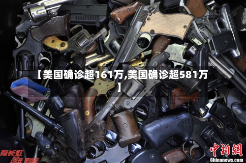【美国确诊超161万,美国确诊超581万】-第2张图片