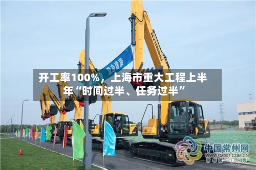 开工率100%，上海市重大工程上半年“时间过半	、任务过半”-第2张图片