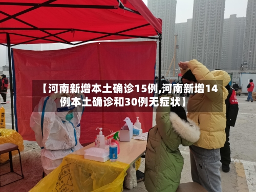【河南新增本土确诊15例,河南新增14例本土确诊和30例无症状】-第2张图片