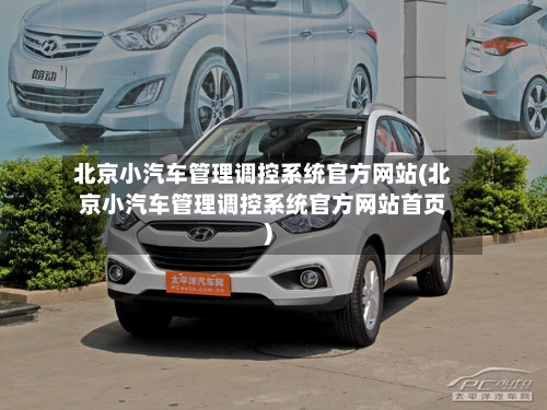 北京小汽车管理调控系统官方网站(北京小汽车管理调控系统官方网站首页)