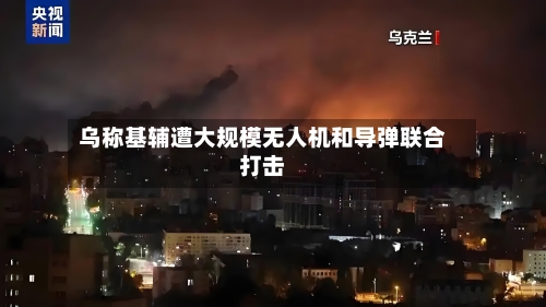 乌称基辅遭大规模无人机和导弹联合打击