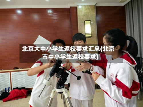 北京大中小学生返校要求汇总(北京市中小学生返校要求)