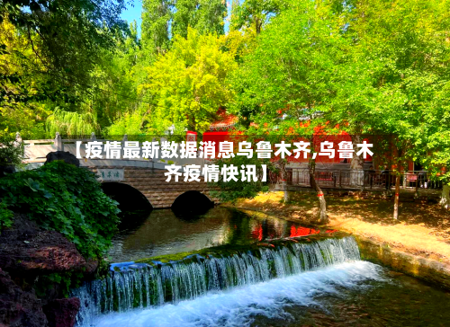 【疫情最新数据消息乌鲁木齐,乌鲁木齐疫情快讯】-第3张图片