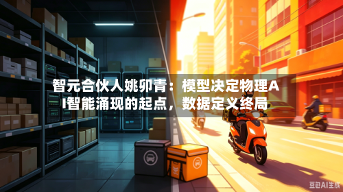 智元合伙人姚卯青：模型决定物理AI智能涌现的起点，数据定义终局