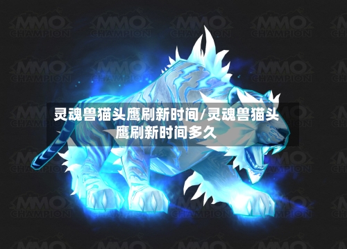灵魂兽猫头鹰刷新时间/灵魂兽猫头鹰刷新时间多久-第2张图片
