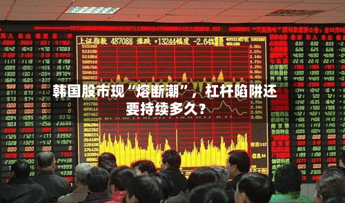 韩国股市现“熔断潮”，杠杆陷阱还要持续多久？