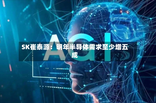 SK崔泰源：明年半导体需求至少增五成
