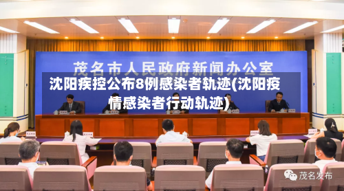 沈阳疾控公布8例感染者轨迹(沈阳疫情感染者行动轨迹)