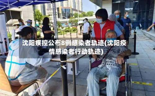 沈阳疾控公布8例感染者轨迹(沈阳疫情感染者行动轨迹)-第2张图片