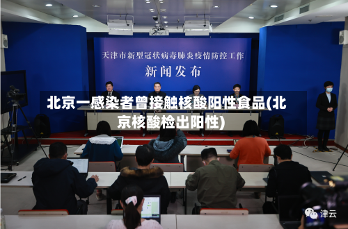北京一感染者曾接触核酸阳性食品(北京核酸检出阳性)