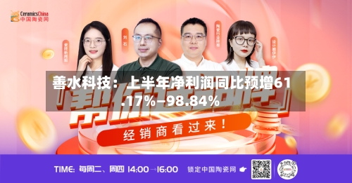 善水科技：上半年净利润同比预增61.17%—98.84%