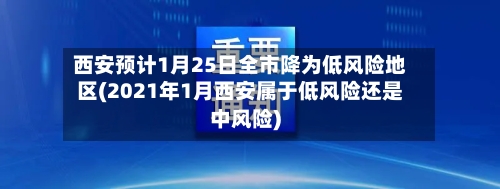 西安预计1月25日全市降为低风险地区(2021年1月西安属于低风险还是中风险)