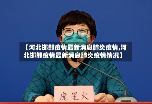 【河北邯郸疫情最新消息肺炎疫情,河北邯郸疫情最新消息肺炎疫情情况】