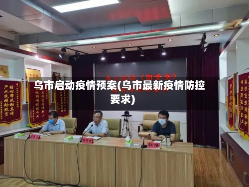 乌市启动疫情预案(乌市最新疫情防控要求)