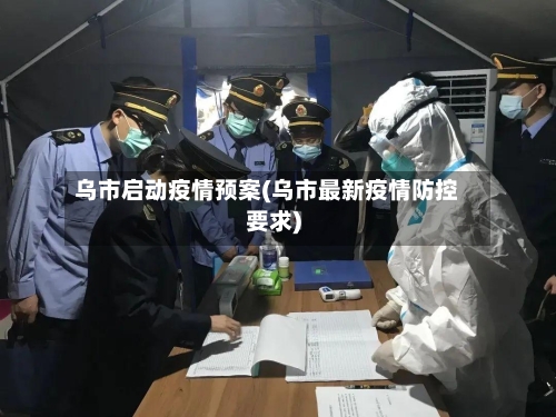 乌市启动疫情预案(乌市最新疫情防控要求)-第2张图片