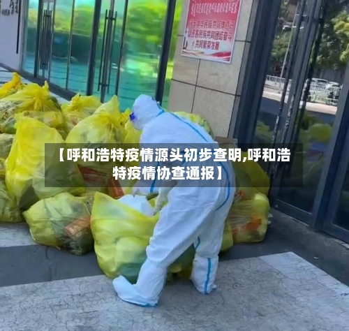 【呼和浩特疫情源头初步查明,呼和浩特疫情协查通报】-第2张图片