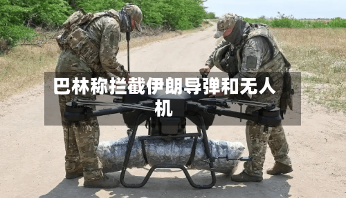 巴林称拦截伊朗导弹和无人机-第2张图片