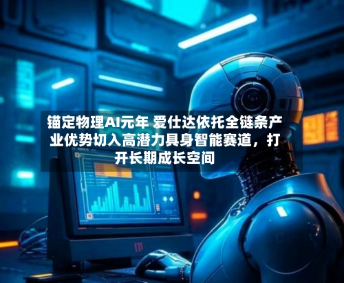 锚定物理AI元年 爱仕达依托全链条产业优势切入高潜力具身智能赛道	，打开长期成长空间-第2张图片