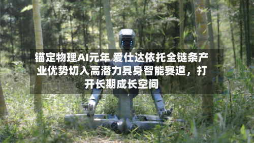 锚定物理AI元年 爱仕达依托全链条产业优势切入高潜力具身智能赛道，打开长期成长空间-第3张图片