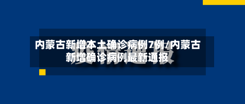 内蒙古新增本土确诊病例7例/内蒙古新增确诊病例最新通报