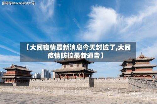 【大同疫情最新消息今天封城了,大同疫情防控最新通告】