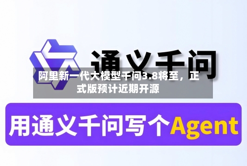 阿里新一代大模型千问3.8将至，正式版预计近期开源