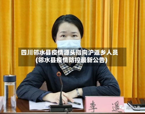 四川邻水县疫情源头指向沪返乡人员(邻水县疫情防控最新公告)-第3张图片