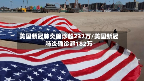 美国新冠肺炎确诊超237万/美国新冠肺炎确诊超182万
