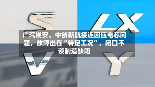 广汽埃安、中创新航接连回应电芯问题，故障出在“特定工况”，闭口不谈制造缺陷