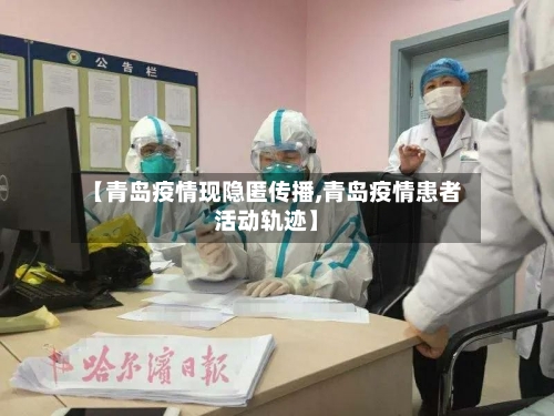 【青岛疫情现隐匿传播,青岛疫情患者活动轨迹】-第3张图片