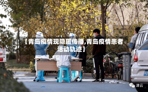 【青岛疫情现隐匿传播,青岛疫情患者活动轨迹】