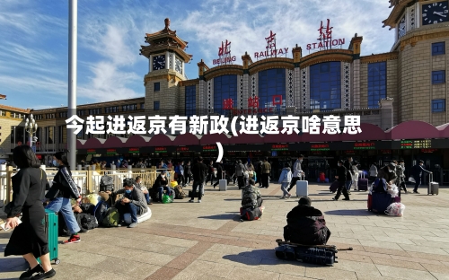 今起进返京有新政(进返京啥意思)-第2张图片