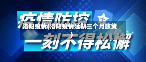 洛阳疫情(洛阳疫情延期三个月政策)-第2张图片