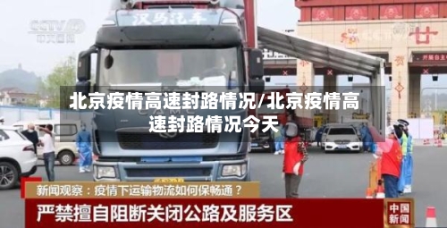 北京疫情高速封路情况/北京疫情高速封路情况今天