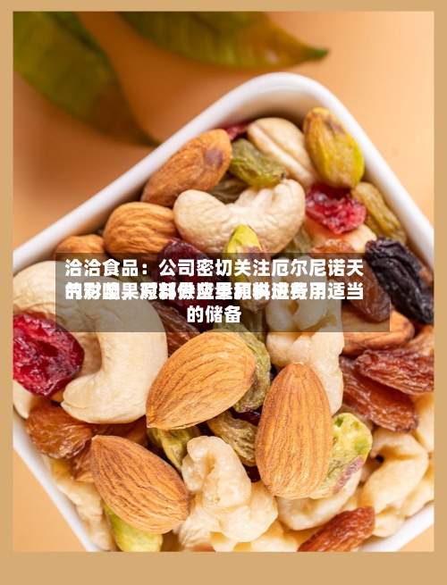 洽洽食品：公司密切关注厄尔尼诺天气对坚果原料供应量和供应费用的影响，对部分坚果原料进行了适当的储备