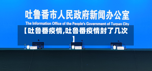 【吐鲁番疫情,吐鲁番疫情封了几次】-第2张图片
