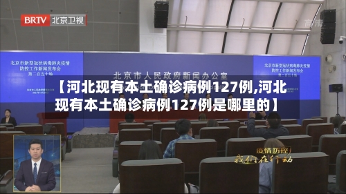 【河北现有本土确诊病例127例,河北现有本土确诊病例127例是哪里的】-第3张图片