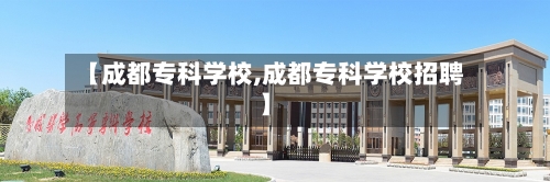 【成都专科学校,成都专科学校招聘】-第2张图片