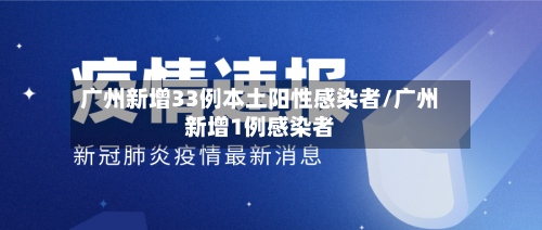 广州新增33例本土阳性感染者/广州新增1例感染者