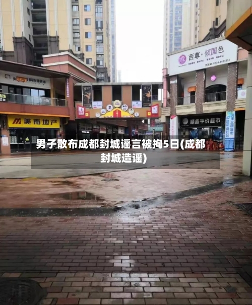 男子散布成都封城谣言被拘5日(成都封城造谣)-第2张图片