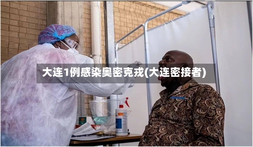 大连1例感染奥密克戎(大连密接者)-第2张图片