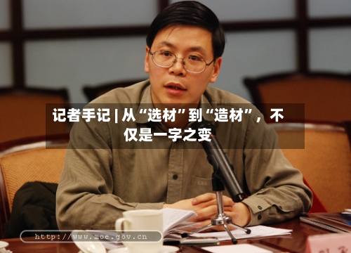 记者手记 | 从“选材”到“造材	”，不仅是一字之变-第2张图片